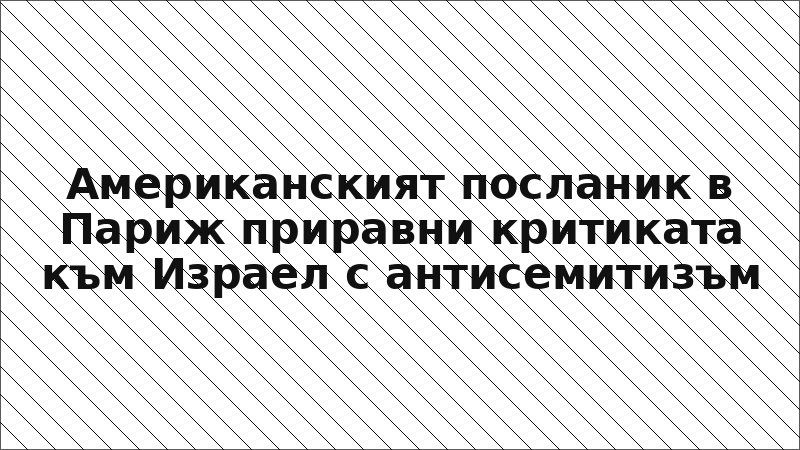 Американският посланик в Париж приравни критиката към Израел с антисемитизъм