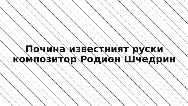 Почина известният руски композитор Родион Шчедрин