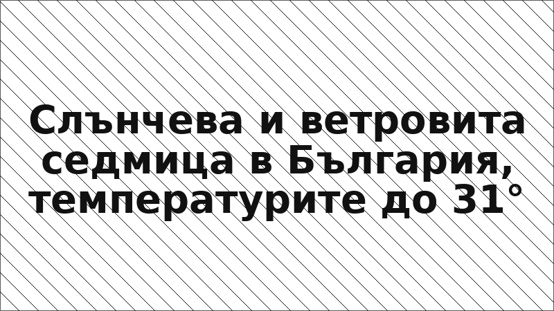 Слънчева и ветровита седмица в България, температурите до 31°