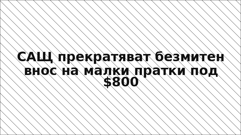 САЩ прекратяват безмитен внос на малки пратки под $800