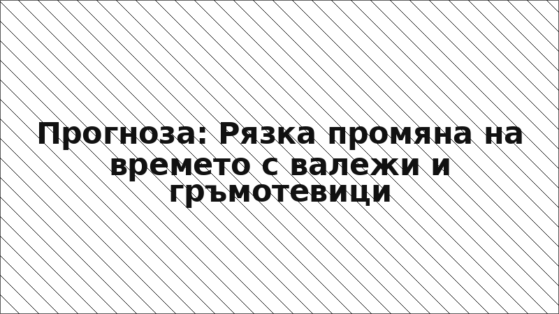Прогноза: Рязка промяна на времето с валежи и гръмотевици