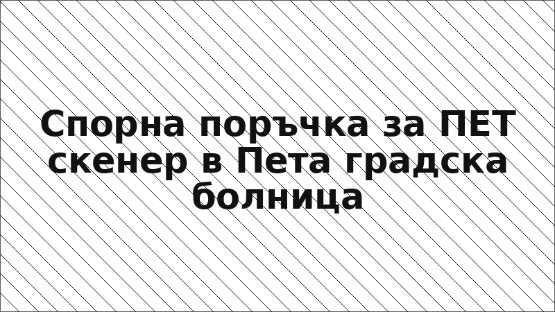 Спорна поръчка за ПЕТ скенер в Пета градска болница