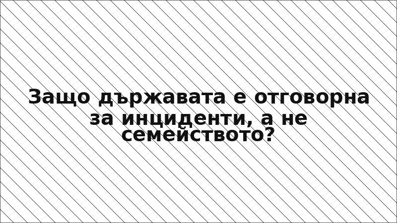 Защо държавата е отговорна за инциденти, а не семейството?