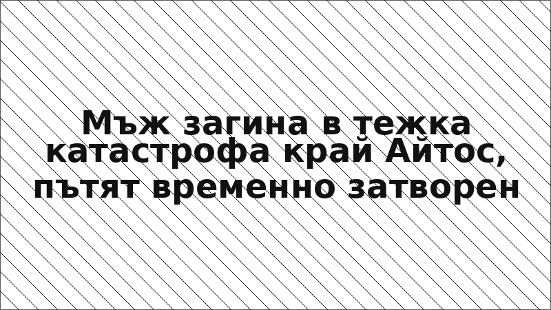 Мъж загина в тежка катастрофа край Айтос, пътят временно затворен