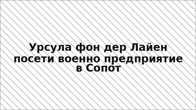 Урсула фон дер Лайен посети военно предприятие в Сопот