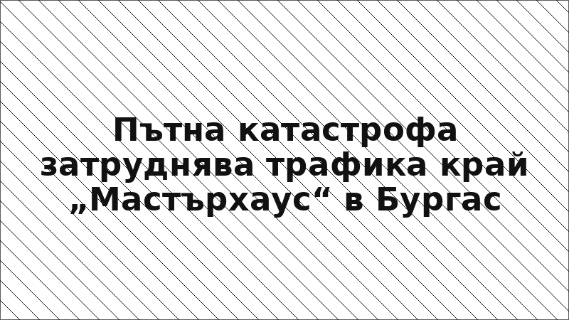 Пътна катастрофа затруднява трафика край „Мастърхаус“ в Бургас
