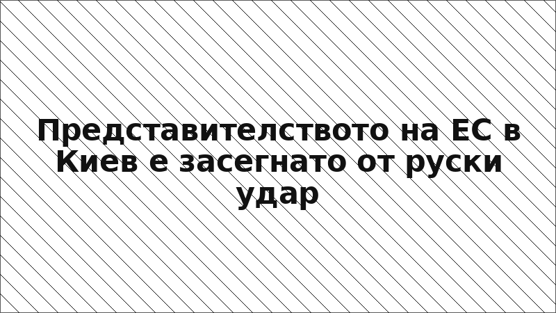Представителството на ЕС в Киев е засегнато от руски удар