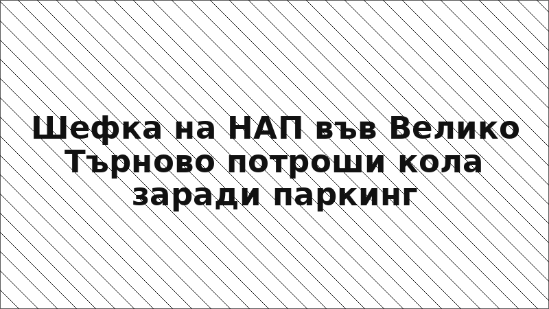 Шефка на НАП във Велико Търново потроши кола заради паркинг