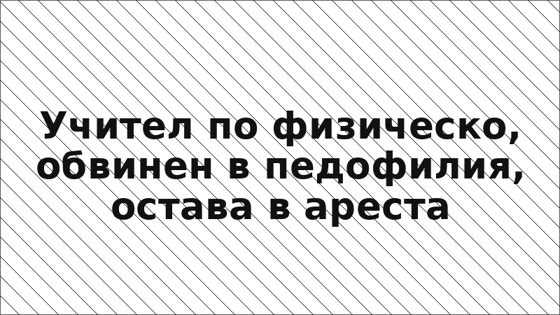 Учител по физическо, обвинен в педофилия, остава в ареста