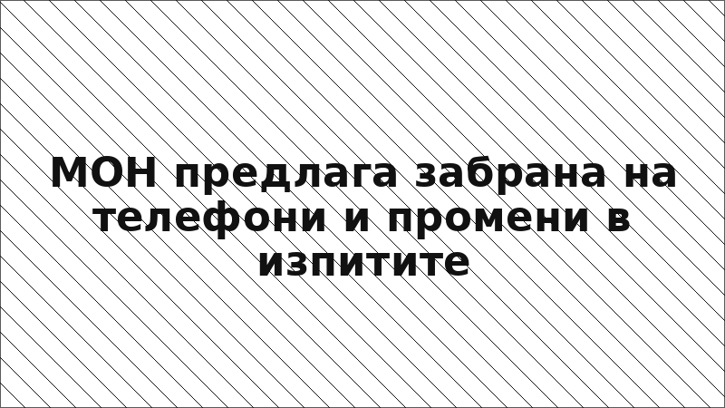 МОН предлага забрана на телефони и промени в изпитите