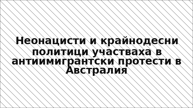 Неонацисти и крайнодесни политици участваха в антиимигрантски протести в Австралия
