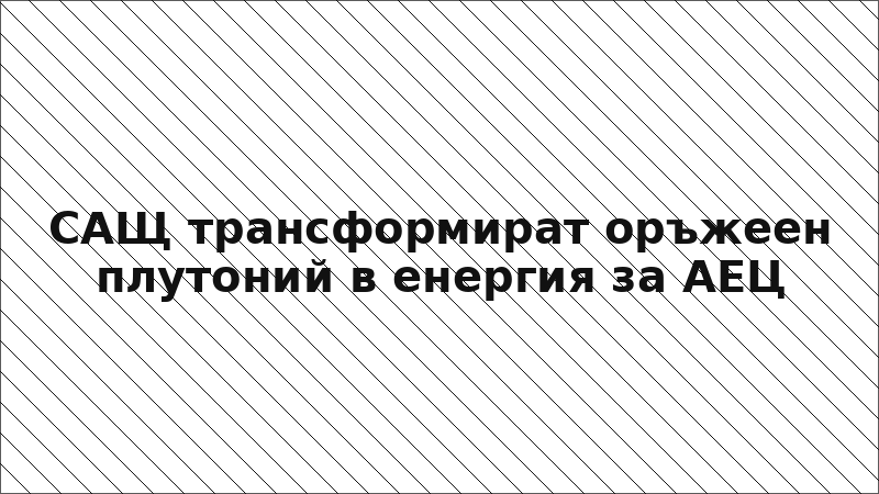 САЩ трансформират оръжеен плутоний в енергия за АЕЦ