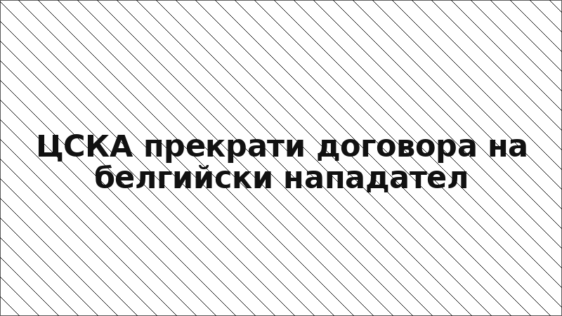 ЦСКА прекрати договора на белгийски нападател