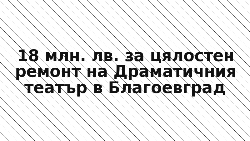 18 млн. лв. за цялостен ремонт на Драматичния театър в Благоевград
