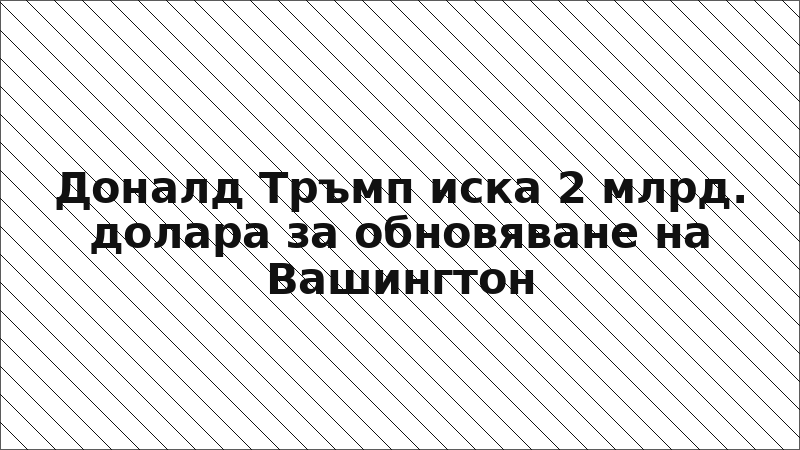 Доналд Тръмп иска 2 млрд. долара за обновяване на Вашингтон