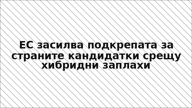 ЕС засилва подкрепата за страните кандидатки срещу хибридни заплахи