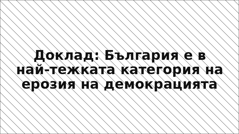 Доклад: България е в най-тежката категория на ерозия на демокрацията