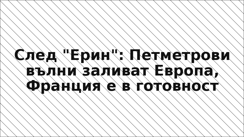 След "Ерин": Петметрови вълни заливат Европа, Франция е в готовност