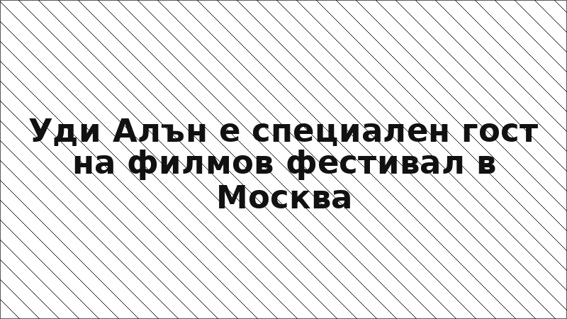 Уди Алън е специален гост на филмов фестивал в Москва