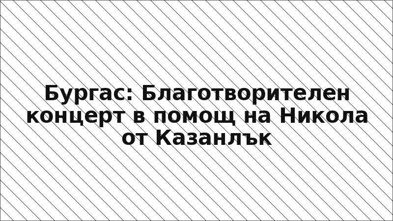 Бургас: Благотворителен концерт в помощ на Никола от Казанлък