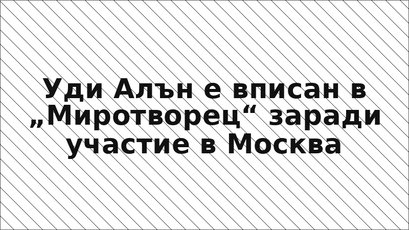 Уди Алън е вписан в „Миротворец“ заради участие в Москва