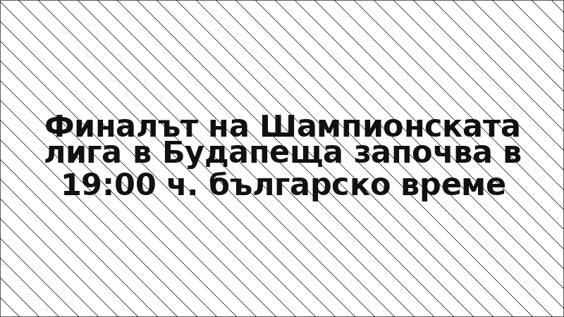Финалът на Шампионската лига в Будапеща започва в 19:00 ч. българско време
