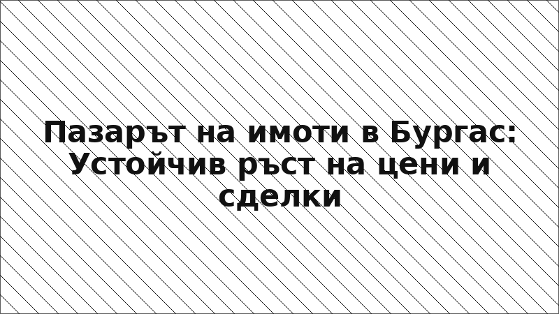 Пазарът на имоти в Бургас: Устойчив ръст на цени и сделки
