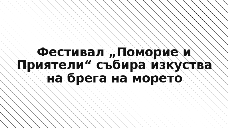 Фестивал „Поморие и Приятели“ събира изкуства на брега на морето