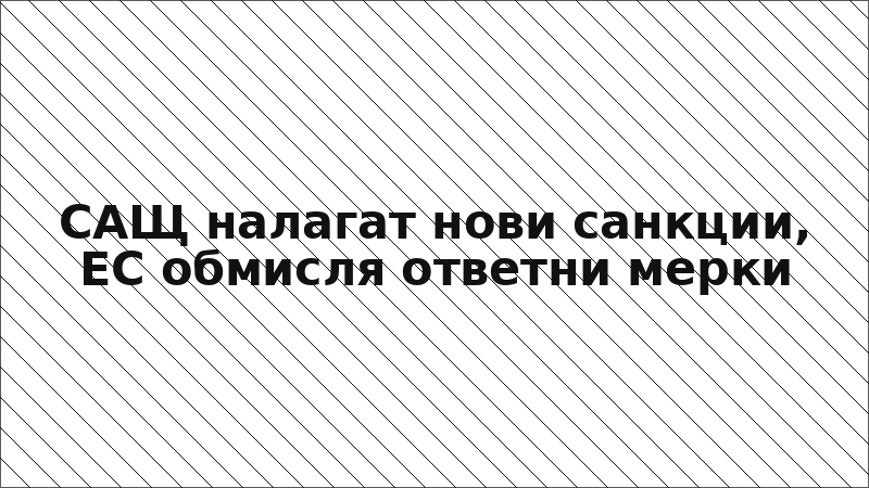 САЩ налагат нови санкции, ЕС обмисля ответни мерки