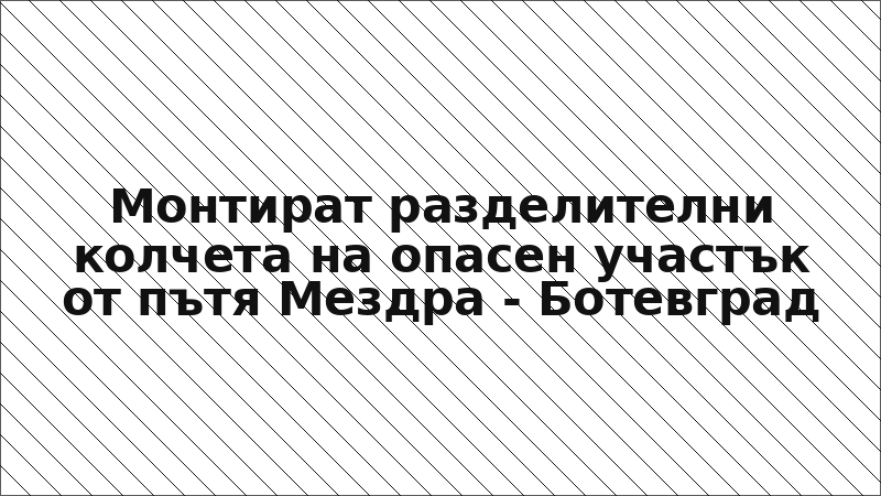 Монтират разделителни колчета на опасен участък от пътя Мездра - Ботевград