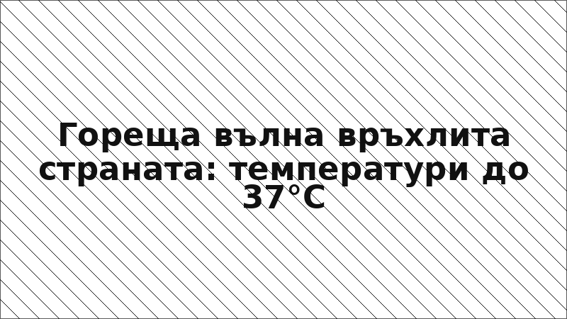 Гореща вълна връхлита страната: температури до 37°C