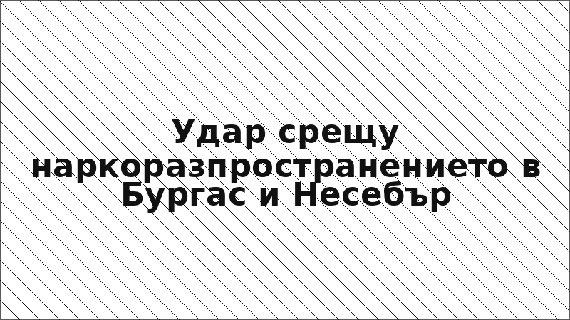 Удар срещу наркоразпространението в Бургас и Несебър