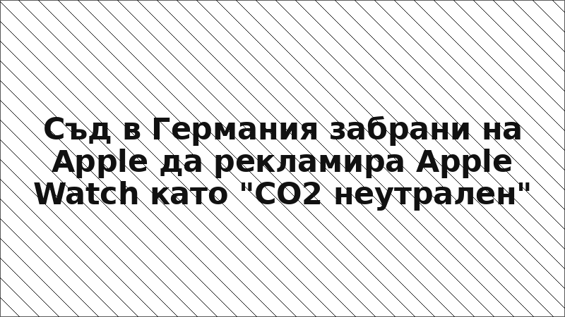 Съд в Германия забрани на Apple да рекламира Apple Watch като "CO2 неутрален"