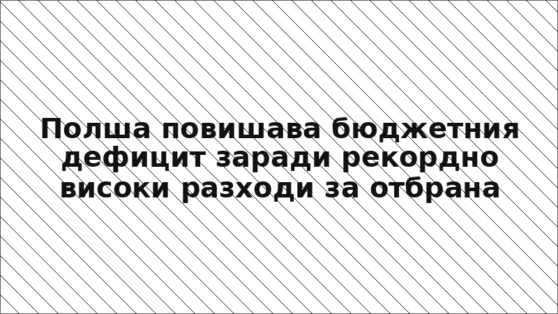 Полша повишава бюджетния дефицит заради рекордно високи разходи за отбрана