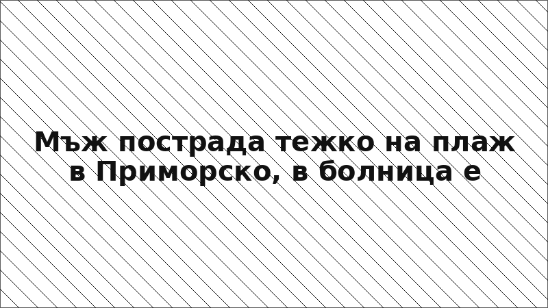 Мъж пострада тежко на плаж в Приморско, в болница е