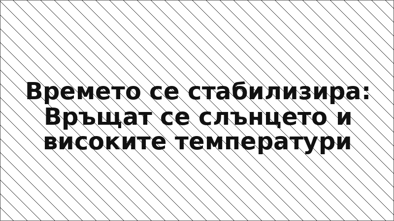 Времето се стабилизира: Връщат се слънцето и високите температури