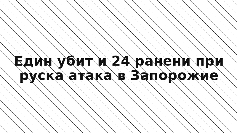 Един убит и 24 ранени при руска атака в Запорожие