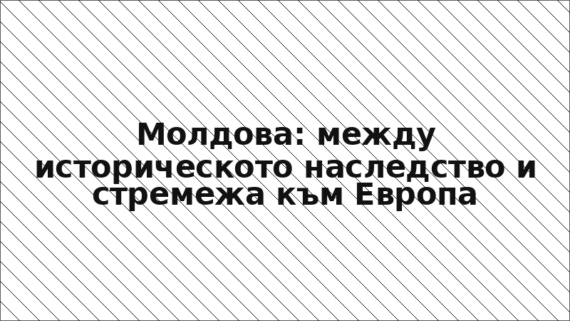 Молдова: между историческото наследство и стремежа към Европа