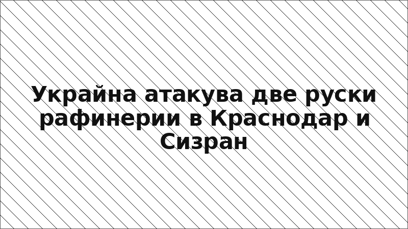 Украйна атакува две руски рафинерии в Краснодар и Сизран