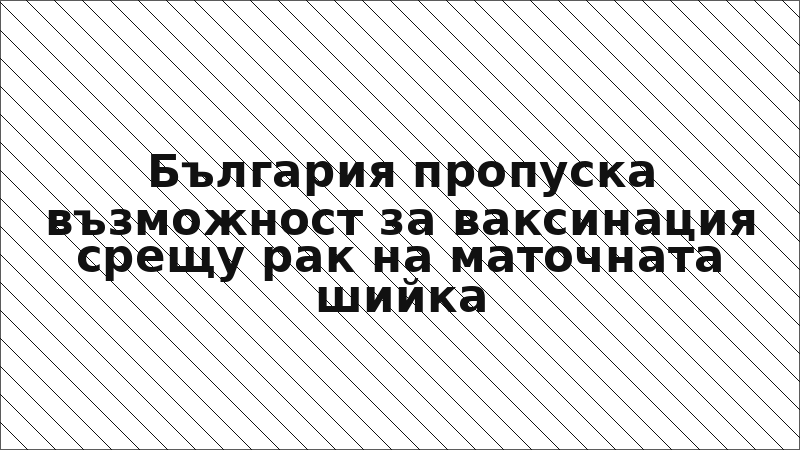 България пропуска възможност за ваксинация срещу рак на маточната шийка