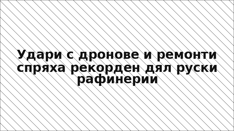 Удари с дронове и ремонти спряха рекорден дял руски рафинерии