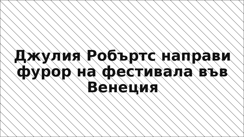 Джулия Робъртс направи фурор на фестивала във Венеция