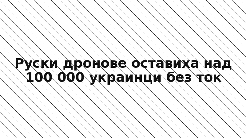 Руски дронове оставиха над 100 000 украинци без ток