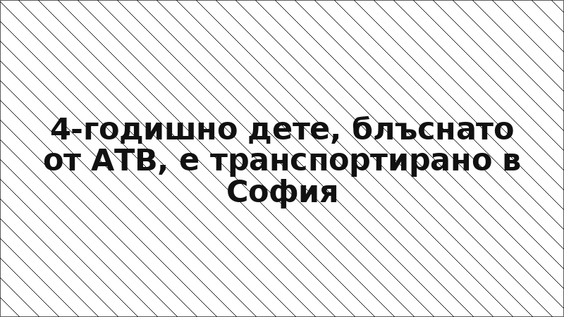 4-годишно дете, блъснато от АТВ, е транспортирано в София