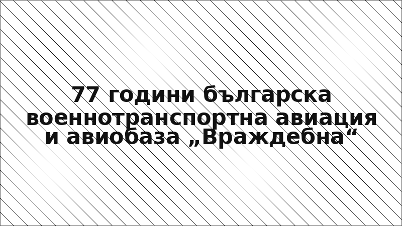 77 години българска военнотранспортна авиация и авиобаза „Враждебна“