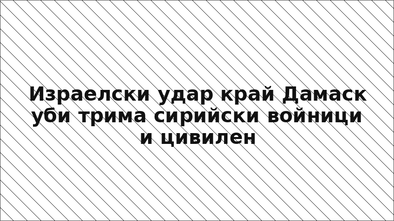 Израелски удар край Дамаск уби трима сирийски войници и цивилен
