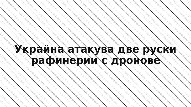 Украйна атакува две руски рафинерии с дронове