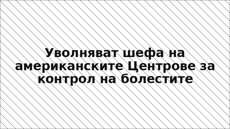 Уволняват шефа на американските Центрове за контрол на болестите