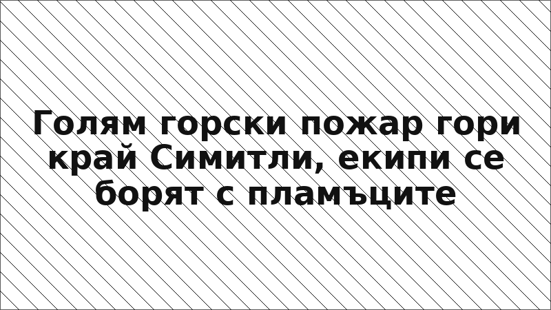 Голям горски пожар гори край Симитли, екипи се борят с пламъците