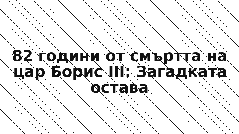 82 години от смъртта на цар Борис III: Загадката остава